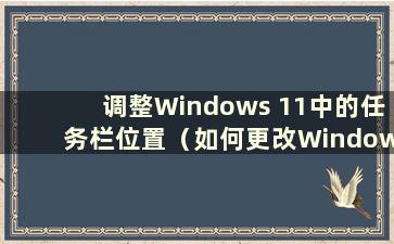 调整Windows 11中的任务栏位置（如何更改Windows 11中的任务栏大小）